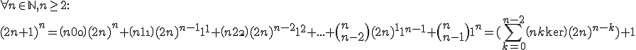 
 \\ \forall n \in \mathbb{N}, n \ge 2 :
 \\ (2n+1)^n = \(n\\0\)(2n)^n + \(n\\1\)(2n)^{n-1}1^1 + \(n\\2\)(2n)^{n-2}1^2 + ... + \(n\\n-2\)(2n)^11^{n-1} + \(n\\n-1\)1^n = (\sum_{k=0}^{n-2} \(n\\k\)(2n)^{n-k}) + 1
 \\ 